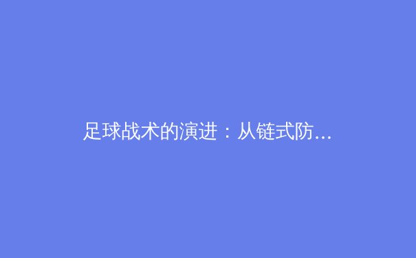 足球战术的演进：从链式防守到高压逼抢的现代革命 - 2