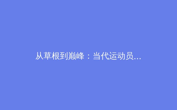 从草根到巅峰：当代运动员心理韧性培养的科学路径探析 - 4