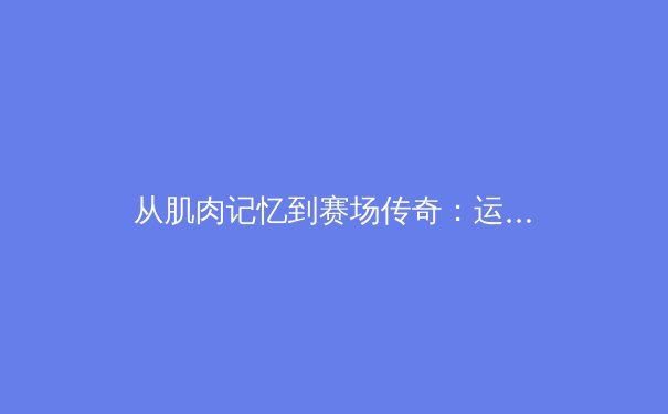 从肌肉记忆到赛场传奇：运动科学如何重塑现代体育竞技 - 4