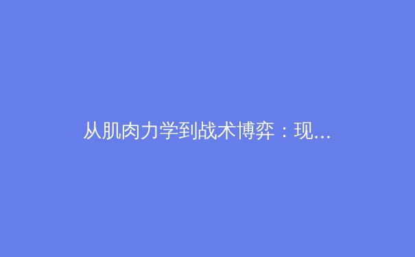 从肌肉力学到战术博弈：现代体育科学的深层革命如何重塑竞技场 - 3