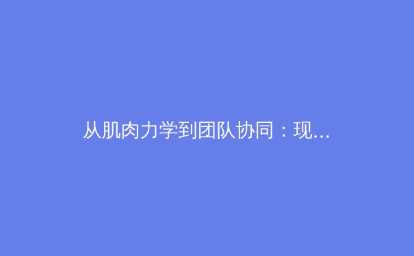 从肌肉力学到团队协同：现代足球战术演变的生物力学解析 - 2